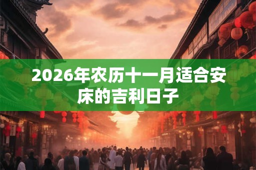 2026年农历十一月适合安床的吉利日子