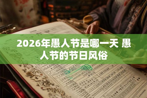 2026年愚人节是哪一天 愚人节的节日风俗 2026年愚人节是哪一天 愚人节的节日风俗