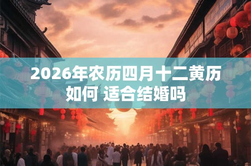 2026年农历四月十二黄历如何 适合结婚吗