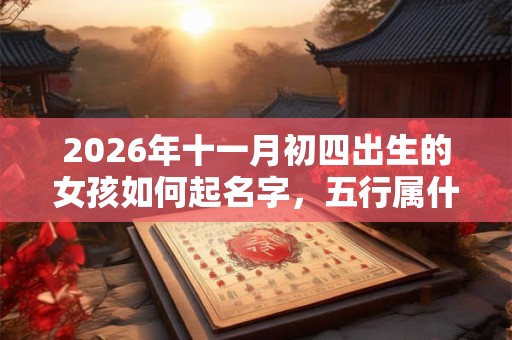 2026年十一月初四出生的女孩如何起名字，五行属什么