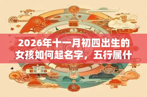 2026年十一月初四出生的女孩如何起名字，五行属什么