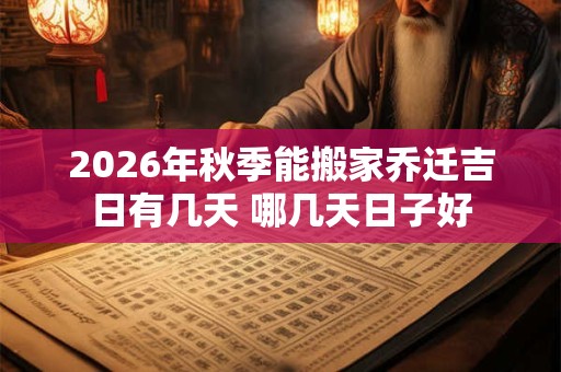 2026年秋季能搬家乔迁吉日有几天 哪几天日子好