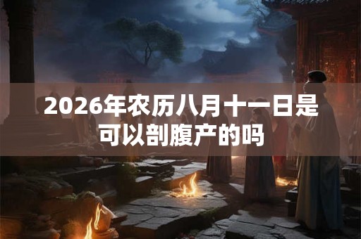 2026年农历八月十一日是可以剖腹产的吗