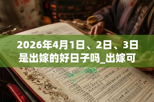2026年4月1日、2日、3日是出嫁的好日子吗_出嫁可以吗