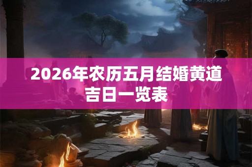 2026年农历五月结婚黄道吉日一览表 2026年农历五月结婚黄道吉日一览表