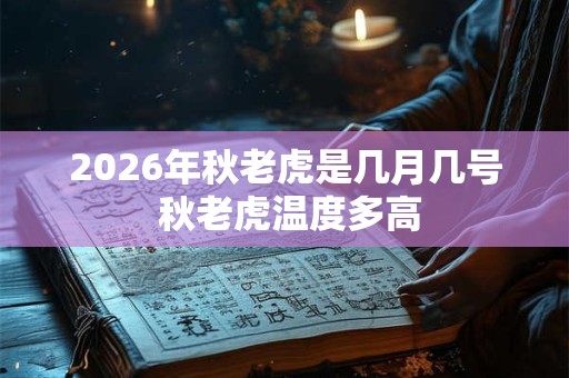 2026年秋老虎是几月几号 秋老虎温度多高