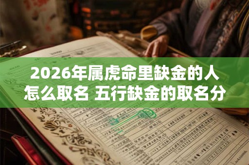 2026年属虎命里缺金的人怎么取名 五行缺金的取名分享