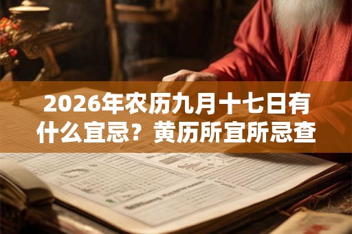 2026年农历九月十七日有什么宜忌?黄历所宜所忌查询 2026年农历九月十七日有什么宜忌?黄历所宜所忌查询