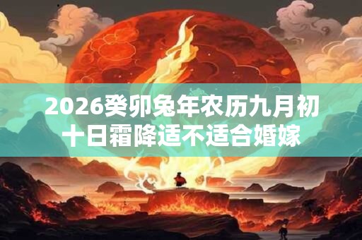 2026癸卯兔年农历九月初十日霜降适不适合婚嫁