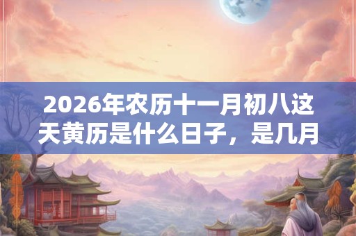 2026年农历十一月初八这天黄历是什么日子，是几月几号？