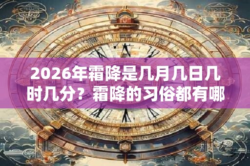 2026年霜降是几月几日几时几分？霜降的习俗都有哪些？