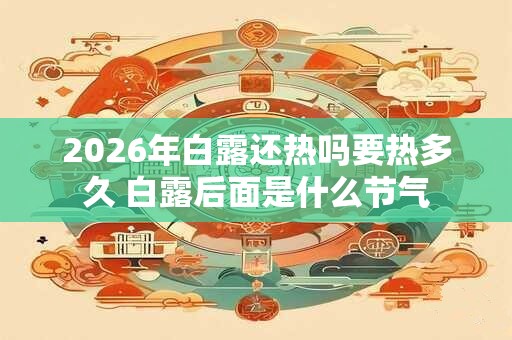 2026年白露还热吗要热多久 白露后面是什么节气