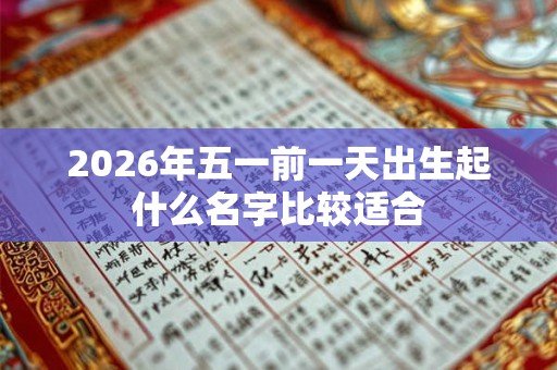 2026年五一前一天出生起什么名字比较适合