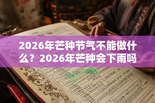 2026年芒种节气不能做什么?2026年芒种会下雨吗? 2026年芒种节气不能做什么?2026年芒种会下雨吗?