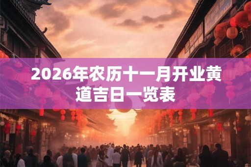 2026年农历十一月开业黄道吉日一览表 2026年农历十一月开业黄道吉日一览表