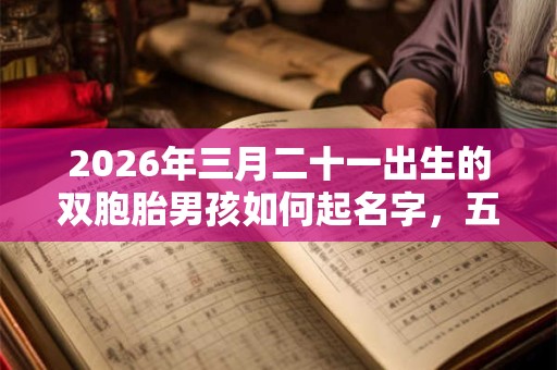 2026年三月二十一出生的双胞胎男孩如何起名字，五行属什么