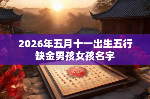 2026年五月十一出生五行缺金男孩女孩名字 2026年五月十一出生五行缺金男孩女孩名字
