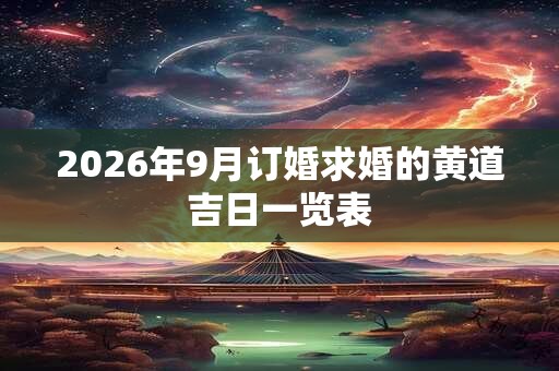 2026年9月订婚求婚的黄道吉日一览表 2026年9月订婚求婚的黄道吉日一览表