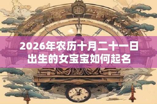 2026年农历十月二十一日出生的女宝宝如何起名