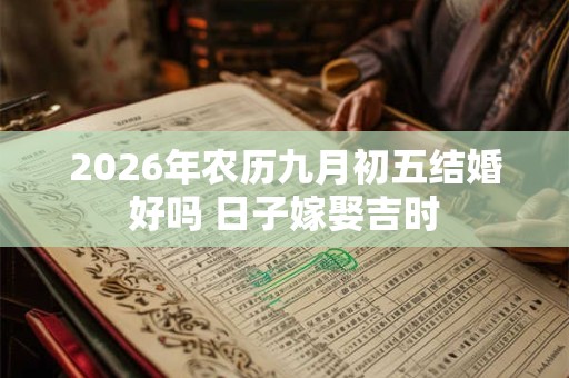 2026年农历九月初五结婚好吗 日子嫁娶吉时