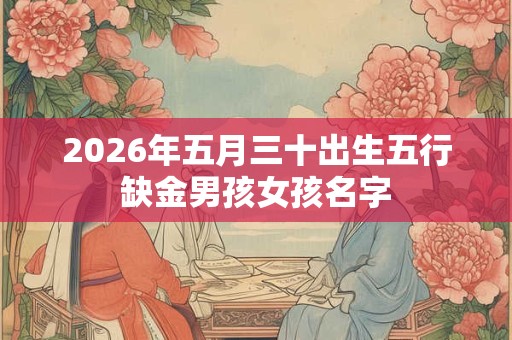 2026年五月三十出生五行缺金男孩女孩名字