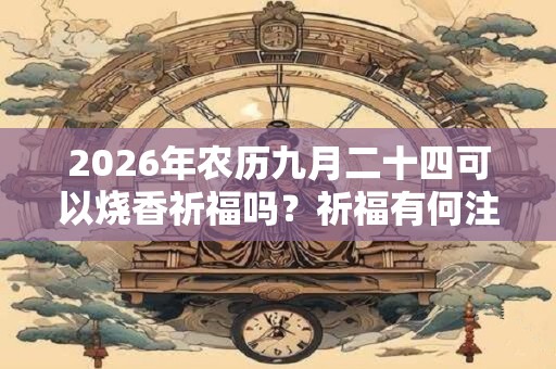 2026年农历九月二十四可以烧香祈福吗？祈福有何注意事项？