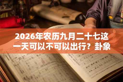 2026年农历九月二十七这一天可以不可以出行？卦象好不好？