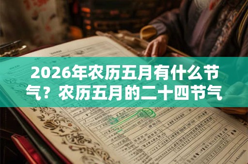 2026年农历五月有什么节气?农历五月的二十四节气简介? 2026年农历五月有什么节气?农历五月的二十四节气简介?