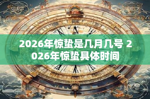 2026年惊蛰是几月几号 2026年惊蛰具体时间