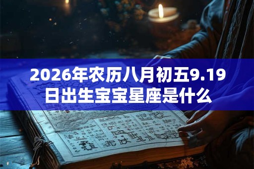 2026年农历八月初五9.19日出生宝宝星座是什么