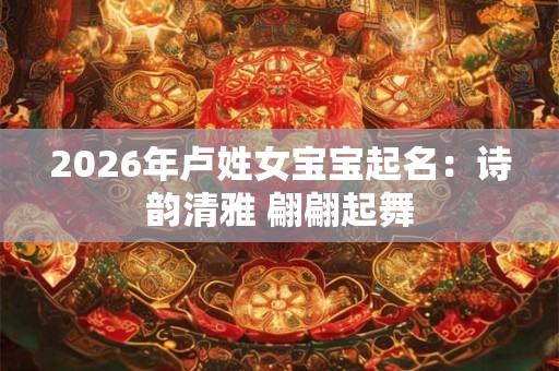 2026年卢姓女宝宝起名：诗韵清雅 翩翩起舞