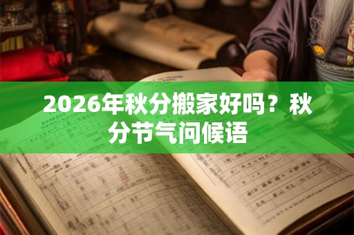 2026年秋分搬家好吗？秋分节气问候语