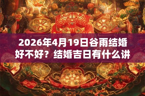 2026年4月19日谷雨结婚好不好？结婚吉日有什么讲究？