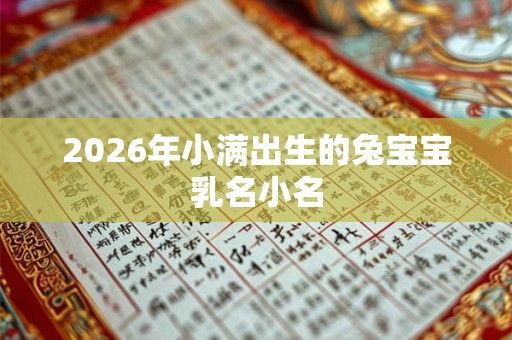 2026年小满出生的兔宝宝乳名小名 2026年小满出生的兔宝宝乳名小名