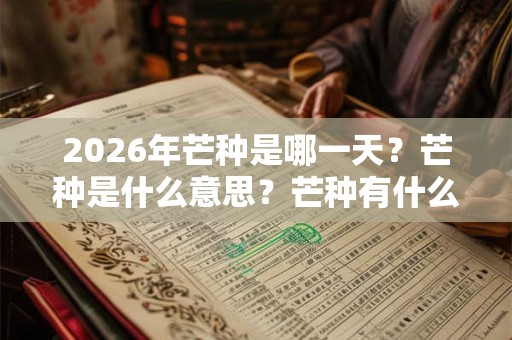 2026年芒种是哪一天?芒种是什么意思?芒种有什么含义? 2026年芒种是哪一天?芒种是什么意思?芒种有什么含义?