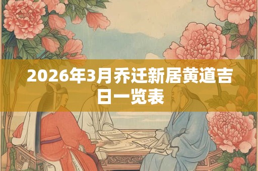 2026年3月乔迁新居黄道吉日一览表