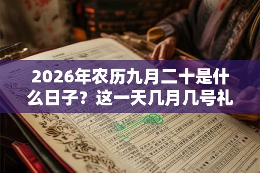 2026年农历九月二十是什么日子？这一天几月几号礼拜几