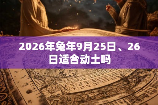 2026年兔年9月25日、26日适合动土吗