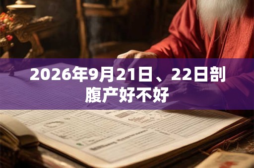 2026年9月21日、22日剖腹产好不好 2026年9月21日、22日剖腹产好不好