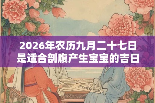 2026年农历九月二十七日是适合剖腹产生宝宝的吉日吗？