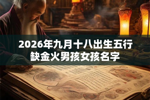 2026年九月十八出生五行缺金火男孩女孩名字