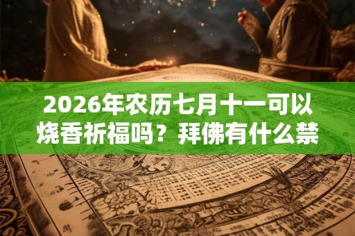 2026年农历七月十一可以烧香祈福吗？拜佛有什么禁忌？
