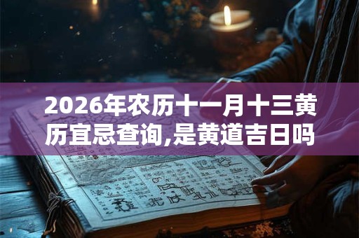 2026年农历十一月十三黄历宜忌查询,是黄道吉日吗？