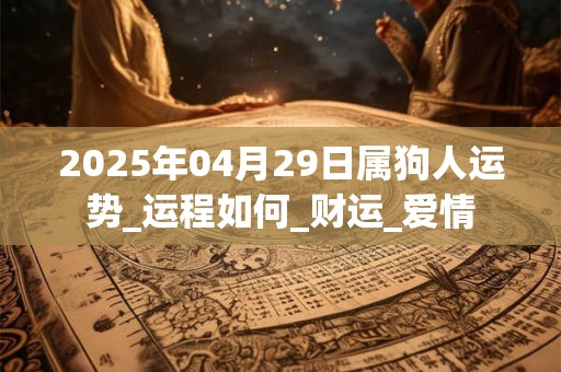 2025年04月29日属狗人运势_运程如何_财运_爱情