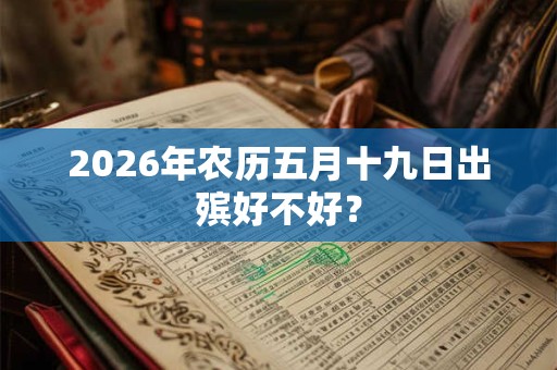2026年农历五月十九日出殡好不好？