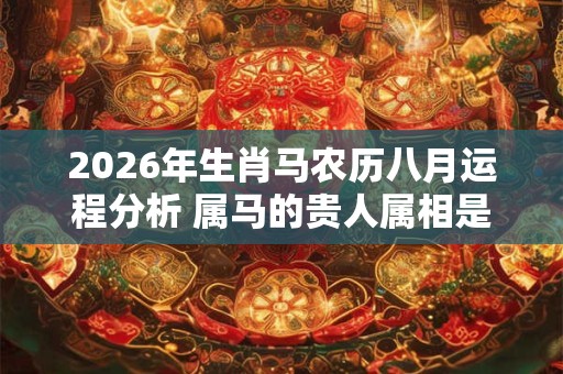2026年生肖马农历八月运程分析 属马的贵人属相是什么