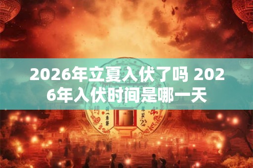 2026年立夏入伏了吗 2026年入伏时间是哪一天