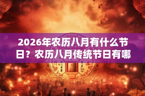 2026年农历八月有什么节日？农历八月传统节日有哪些？