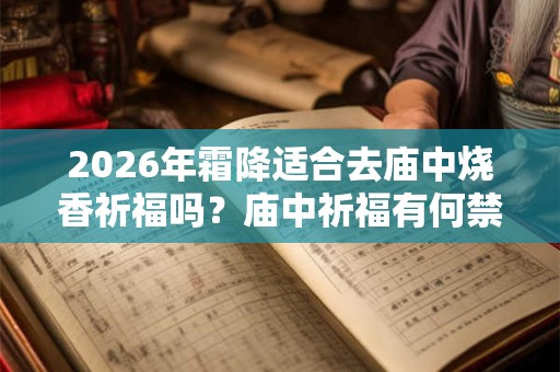2026年霜降适合去庙中烧香祈福吗？庙中祈福有何禁忌？