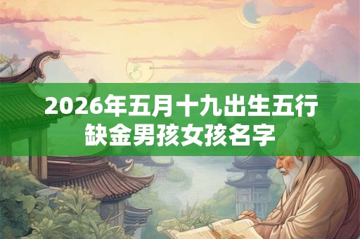 2026年五月十九出生五行缺金男孩女孩名字 2026年五月十九出生五行缺金男孩女孩名字